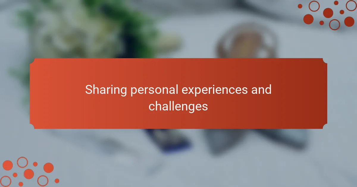 Sharing personal experiences and challenges