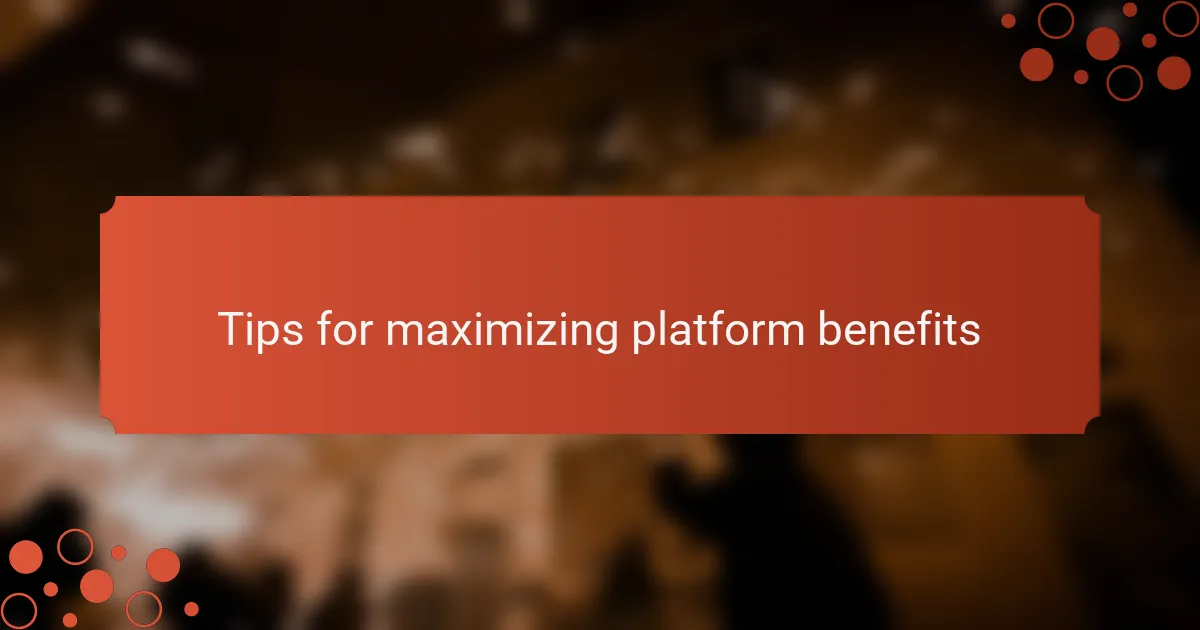 Tips for maximizing platform benefits